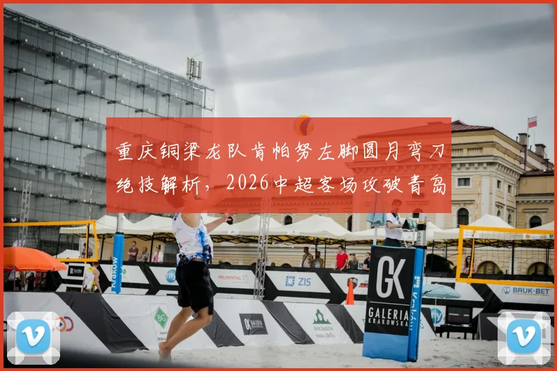 重庆铜梁龙队肯帕努左脚圆月弯刀绝技解析,2026中超客场攻破青岛海牛球门精彩回顾