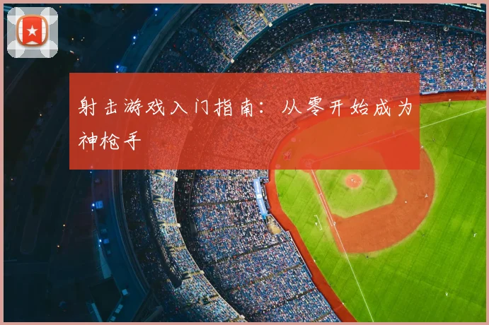 射击游戏入门指南：从零开始成为神枪手