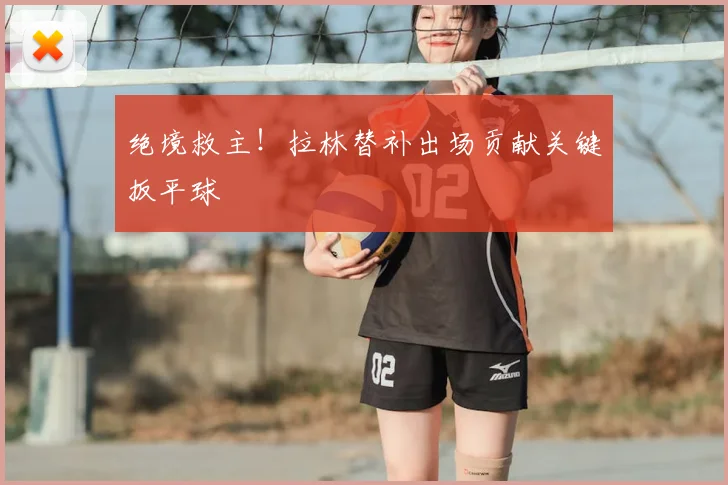 绝境救主！拉林替补出场贡献关键扳平球