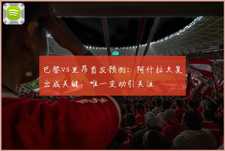 巴黎vs里昂首发预测:阿什拉夫复出成关键,唯一变动引关注