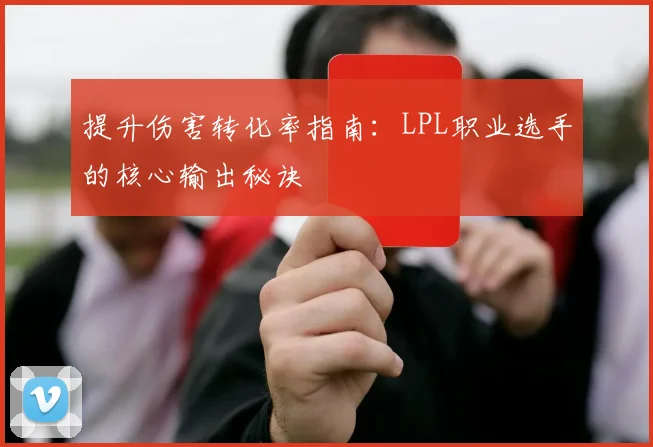 提升伤害转化率指南：LPL职业选手的核心输出秘诀