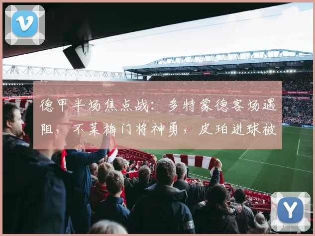 德甲半场焦点战:多特蒙德客场遇阻,不莱梅门将神勇,皮珀进球被判无效