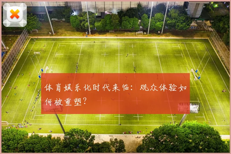 体育娱乐化时代来临：观众体验如何被重塑？