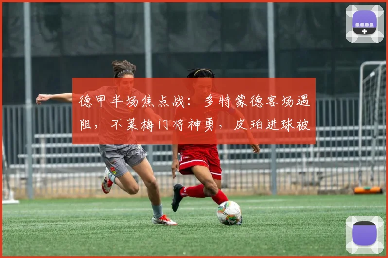 德甲半场焦点战：多特蒙德客场遇阻，不莱梅门将神勇，皮珀进球被判无效