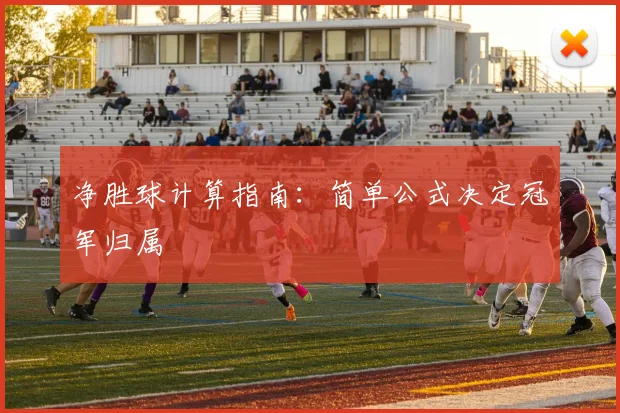 净胜球计算指南：简单公式决定冠军归属