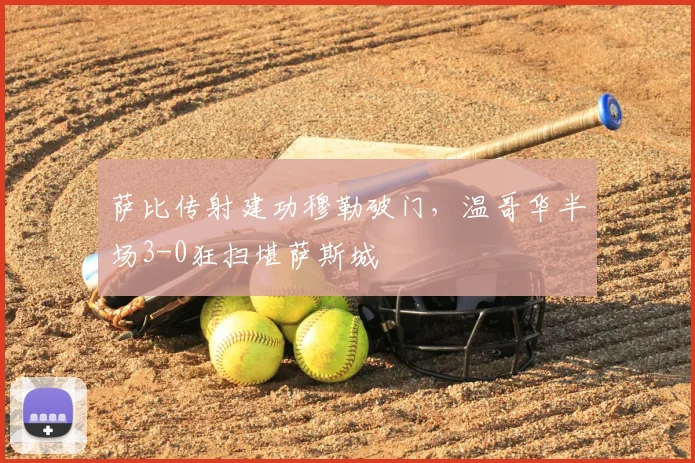 萨比传射建功穆勒破门，温哥华半场3-0狂扫堪萨斯城