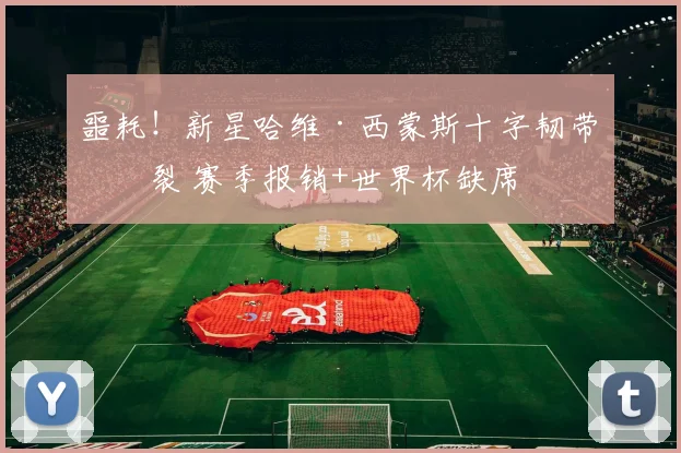 噩耗！新星哈维·西蒙斯十字韧带撕裂 赛季报销+世界杯缺席