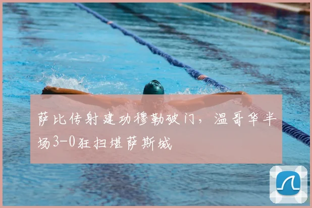 萨比传射建功穆勒破门,温哥华半场3-0狂扫堪萨斯城