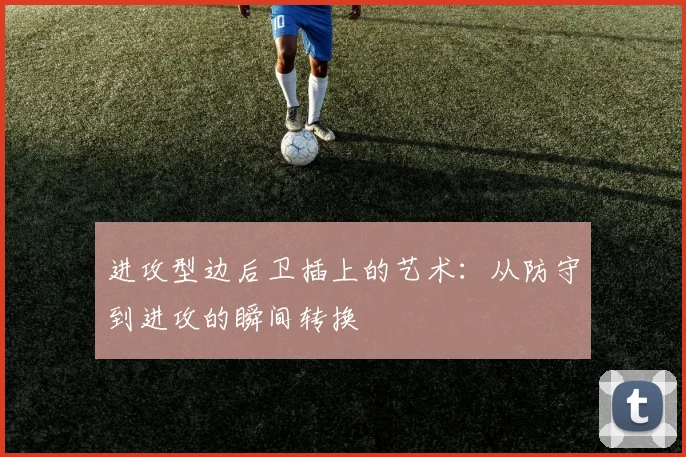 进攻型边后卫插上的艺术:从防守到进攻的瞬间转换