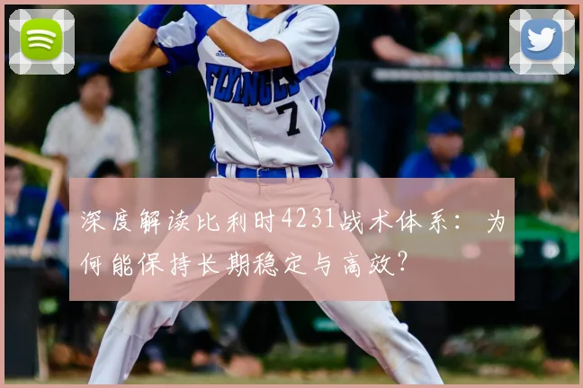 深度解读比利时4231战术体系:为何能保持长期稳定与高效?