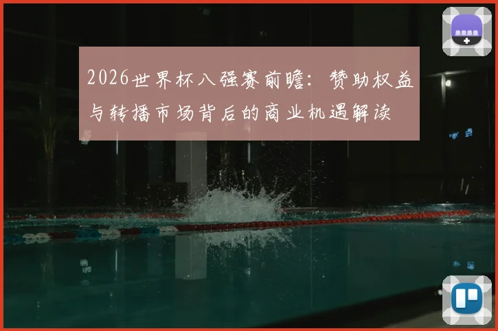 2026世界杯八强赛前瞻:赞助权益与转播市场背后的商业机遇解读