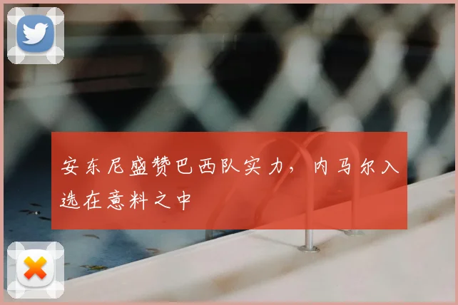 安东尼盛赞巴西队实力,内马尔入选在意料之中