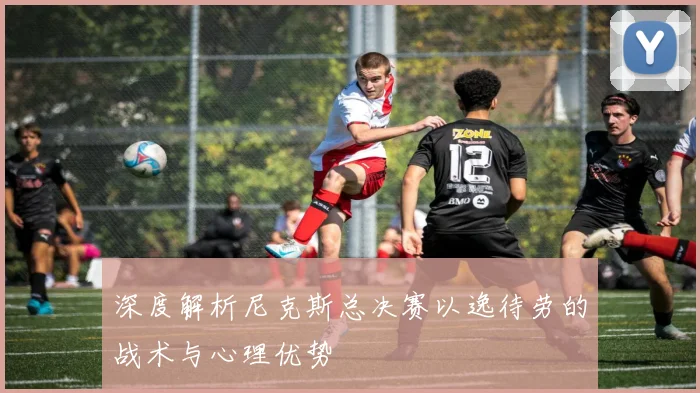 深度解析尼克斯总决赛以逸待劳的战术与心理优势
